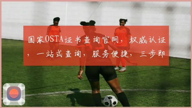 国家OSTA证书查询官网，权威认证，一站式查询，服务便捷，三步即可完成。