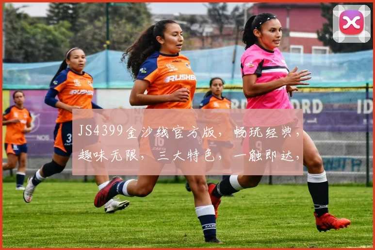 JS4399金沙线官方版，畅玩经典，趣味无限，三大特色，一触即达，体验非凡，必玩首选