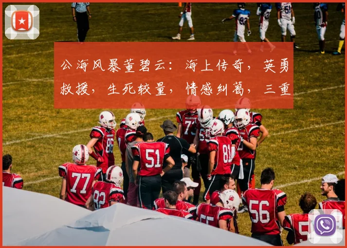 公海风暴董碧云：海上传奇，英勇救援，生死较量，情感纠葛，三重悬念，等你揭晓