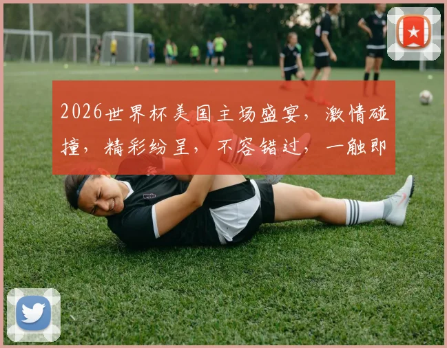 2026世界杯美国主场盛宴，激情碰撞，精彩纷呈，不容错过，一触即发