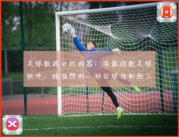 足球数据分析利器，离散指数足球软件，精准预测，助你球场制胜三招，一触即发