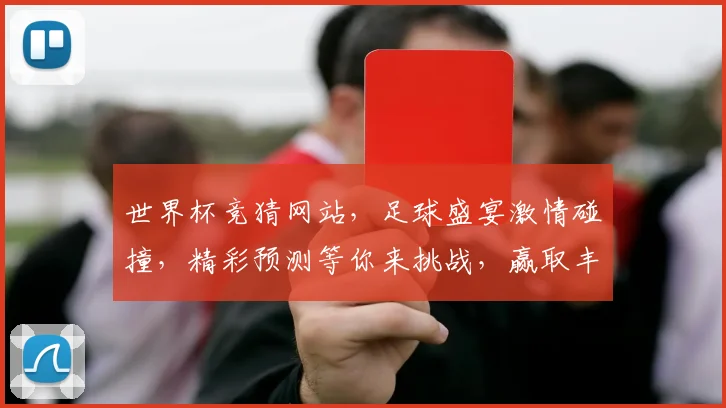 世界杯竞猜网站，足球盛宴激情碰撞，精彩预测等你来挑战，赢取丰厚奖金
