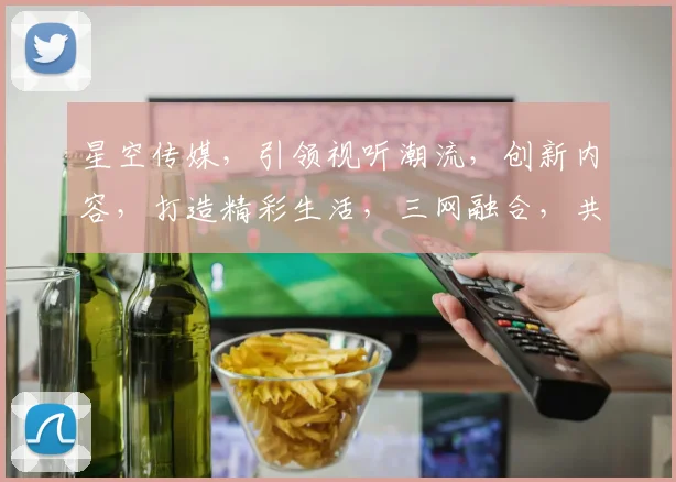 星空传媒，引领视听潮流，创新内容，打造精彩生活，三网融合，共筑美好未来。