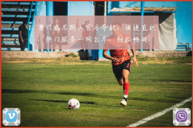 澳门威尼斯人官方导航，快速直达，热门服务一网打尽，轻松畅游