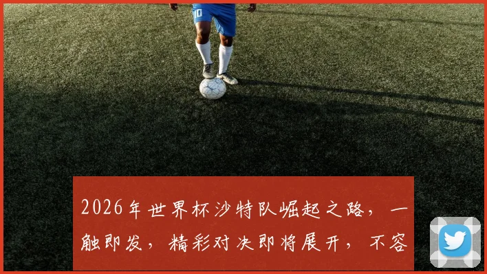 2026年世界杯沙特队崛起之路，一触即发，精彩对决即将展开，不容错过